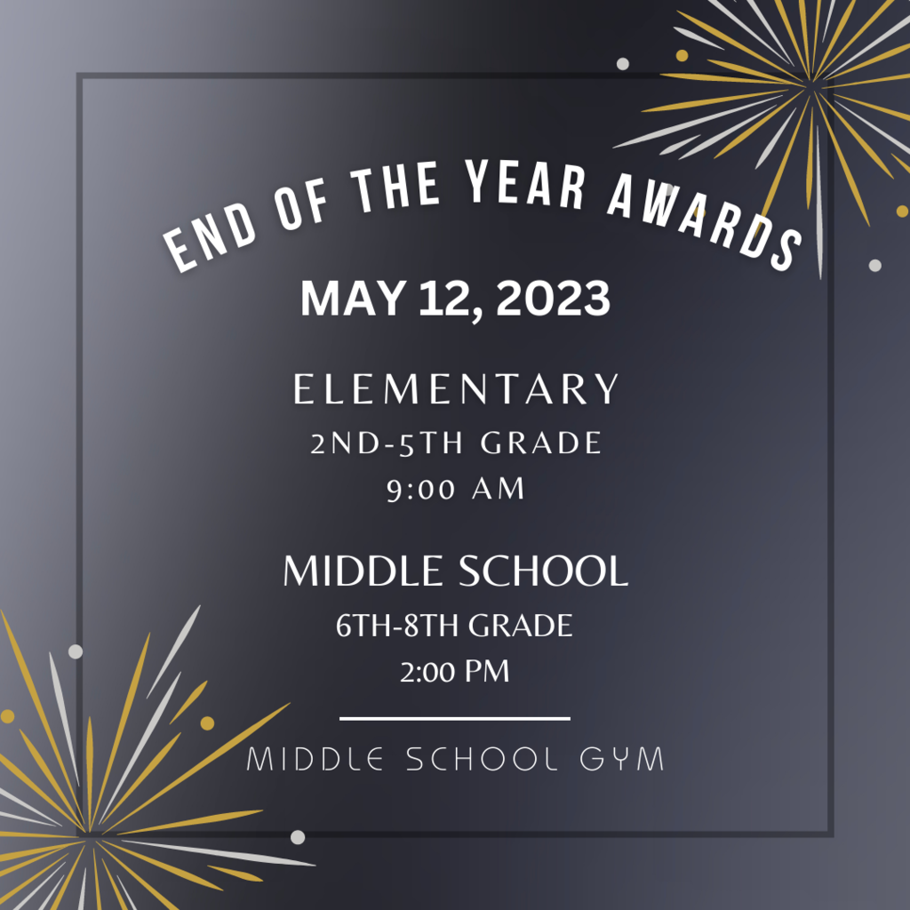 End of the year awards May 12, 2023. Elementary at 9:00 AM and Middle School at 2:00 PM.